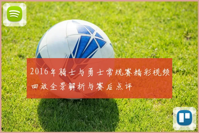 2016年骑士与勇士常规赛精彩视频回放全景解析与赛后点评